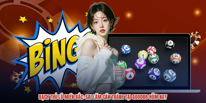 Bạch Thủ Lô Miền Bắc: Sai Lầm Cần Tránh Tại GOOD88 Hôm Nay