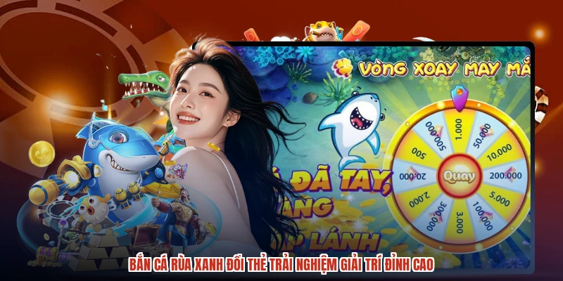 Bắn Cá Rùa Xanh Đổi Thẻ Trải Nghiệm Giải Trí Đỉnh Cao