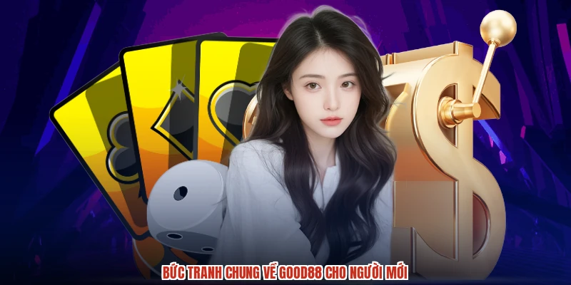 Bức tranh chung về GOOD88 cho người mới
