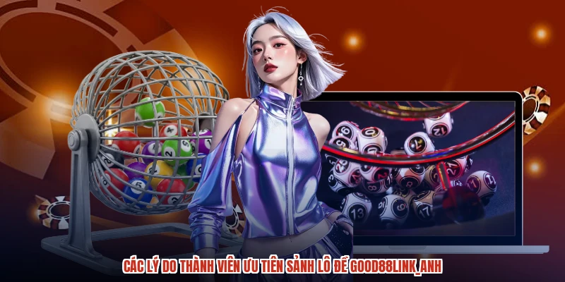 Các lý do thành viên ưu tiên sảnh lô đề GOOD88anh Các lý do thành viên ưu tiên sảnh lô đề GOOD88anh