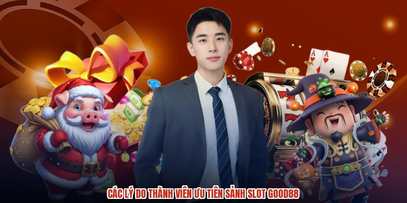 Các lý do thành viên ưu tiên sảnh slot GOOD88 Các lý do thành viên ưu tiên sảnh slot GOOD88