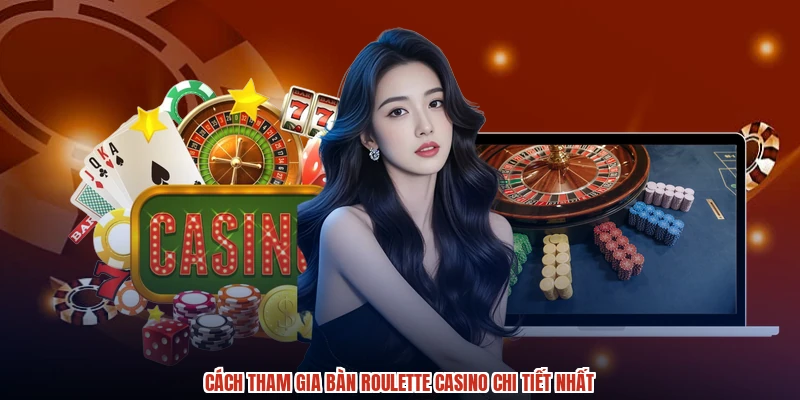 Cách tham gia bàn roulette casino chi tiết nhất