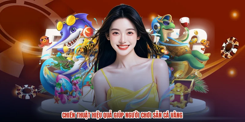 Chiến thuật hiệu quả giúp người chơi săn cá vàng Chiến thuật hiệu quả giúp người chơi săn cá vàng