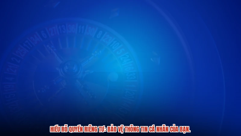 Hiểu rõ quyền riêng tư: Bảo vệ thông tin cá nhân của bạn.