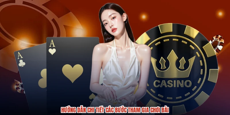 Hướng dẫn chi tiết các bước tham gia chơi bài