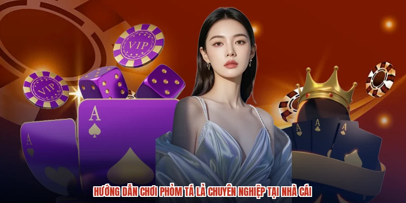 Hướng Dẫn Chơi Phỏm Tá Lả Chuyên Nghiệp Tại Nhà Cái