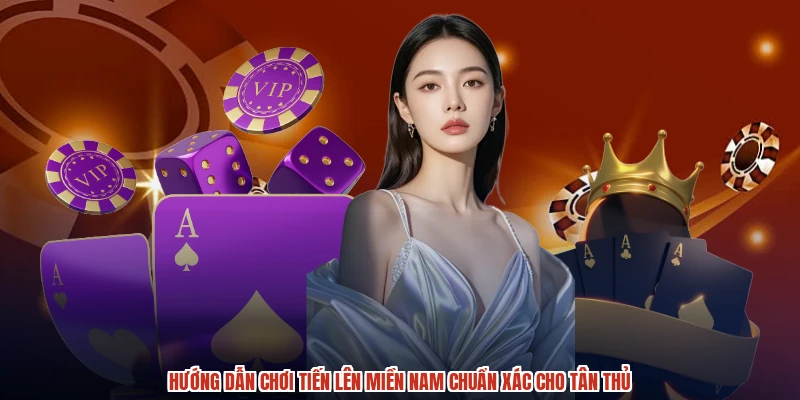 Hướng Dẫn Chơi Tiến Lên Miền Nam Chuẩn Xác Cho Tân Thủ