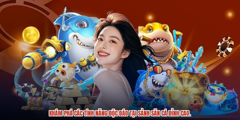 Khám phá các tính năng độc đáo tại sảnh săn cá đỉnh cao.
