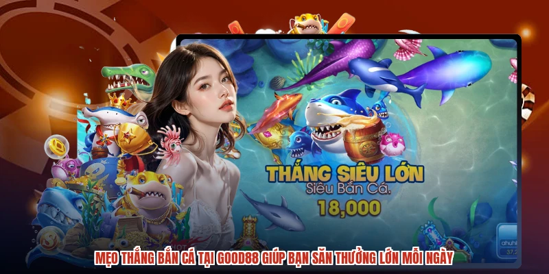 Mẹo Thắng Bắn Cá Tại GOOD88 Giúp Bạn Săn Thưởng Lớn Mỗi Ngày