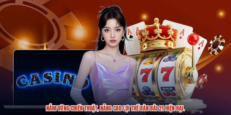 Nắm vững chiến thuật, nâng cao lợi thế bàn bài 21 hiện đại.