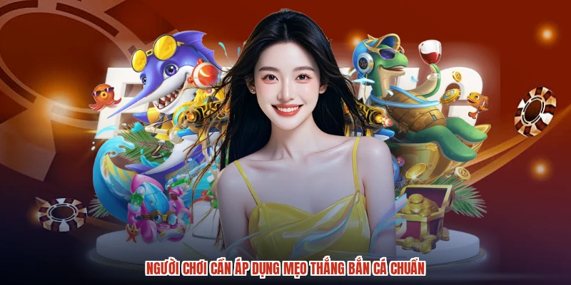 Người chơi cần áp dụng mẹo thắng bắn cá chuẩn