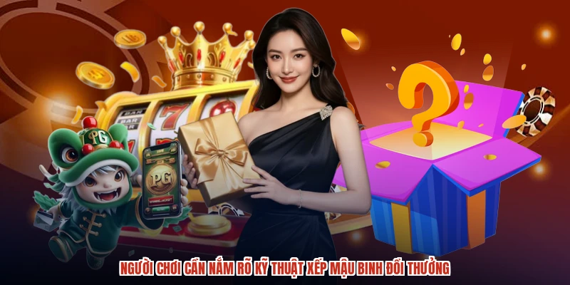 Người chơi cần nắm rõ kỹ thuật xếp mậu binh đổi thưởng
