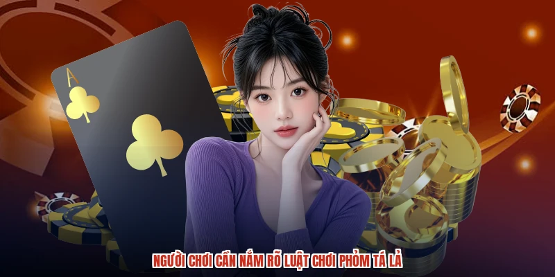 Người chơi cần nắm rõ luật chơi phỏm tá lả