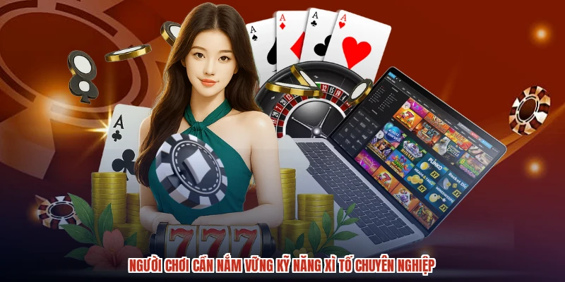 Người chơi cần nắm vững kỹ năng xì tố chuyên nghiệp