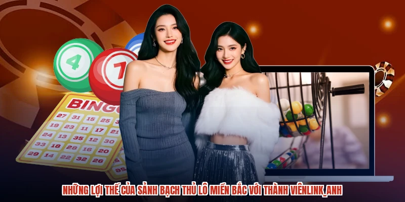 Những lợi thế của sảnh bạch thủ lô miền bắc với thành viênanh Những lợi thế của sảnh bạch thủ lô miền bắc với thành viênanh