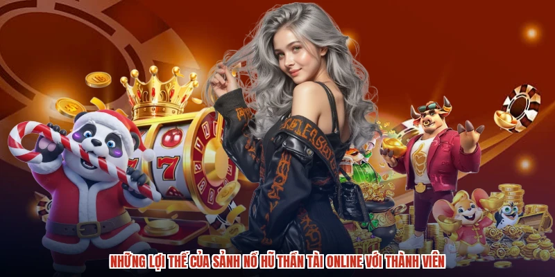 Những lợi thế của sảnh nổ hũ thần tài online với thành viên Những lợi thế của sảnh nổ hũ thần tài online với thành viên
