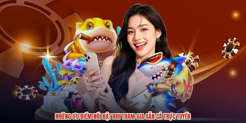 Những ưu điểm nổi bật khi tham gia săn cá trực tuyến