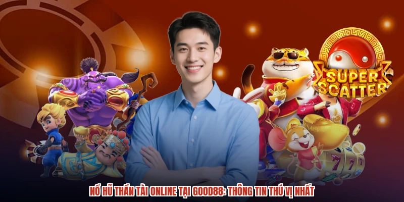 Nổ Hũ Thần Tài Online Tại GOOD88: Thông Tin Thú Vị Nhất