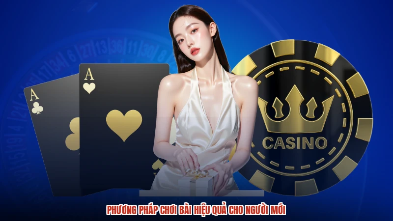 Phương pháp chơi bài hiệu quả cho người mới