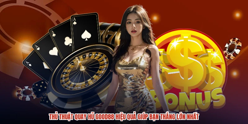 Thủ Thuật Quay Hũ GOOD88 Hiệu Quả Giúp Bạn Thắng Lớn Nhất