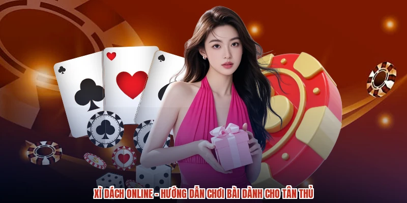 Xì Dách Online - Hướng Dẫn Chơi Bài Dành Cho Tân Thủ
