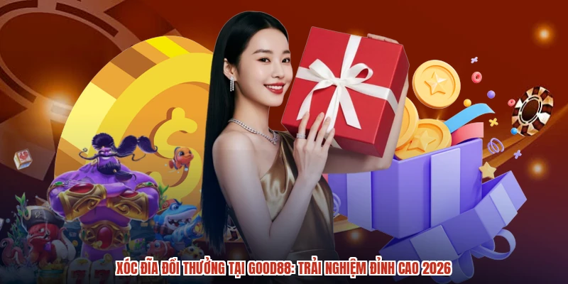 Xóc Đĩa Đổi Thưởng Tại GOOD88: Trải Nghiệm Đỉnh Cao 2026