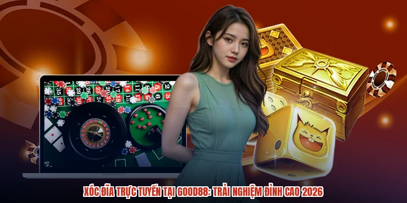 Xóc Đĩa Trực Tuyến Tại GOOD88: Trải Nghiệm Đỉnh Cao 2026